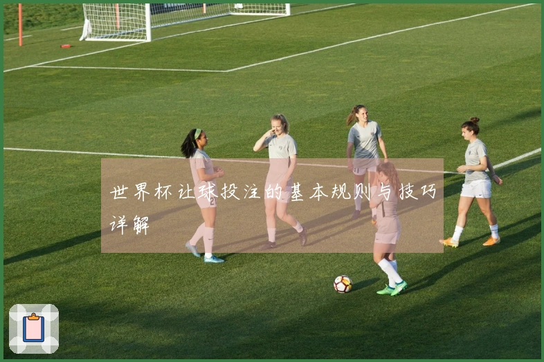 世界杯让球投注的基本规则与技巧详解