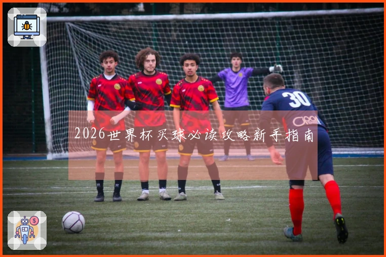 2026世界杯买球必读攻略新手指南